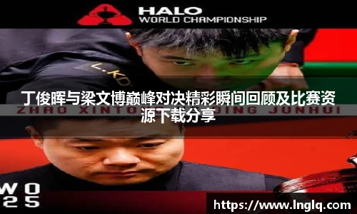 v66丁俊晖与梁文博巅峰对决精彩瞬间回顾及比赛资源下载分享
